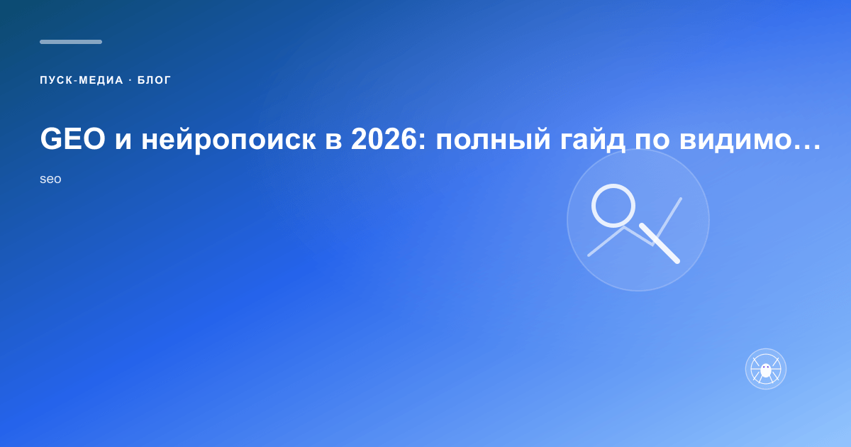 GEO и нейропоиск в 2026: полный гайд по видимости в AI-ответах